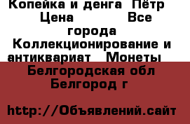 Копейка и денга. Пётр 1 › Цена ­ 1 500 - Все города Коллекционирование и антиквариат » Монеты   . Белгородская обл.,Белгород г.